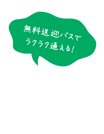 無料送迎バスでらくらく通える！