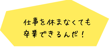 仕事を休まなくても卒業できるんだ！