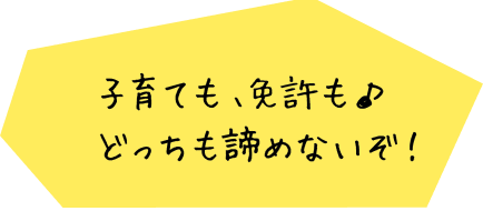 子育ても、免許もどっちも諦めないぞ！